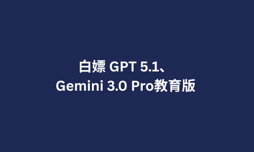 白嫖 GPT 5.1、Gemini 3.0 Pro教育版