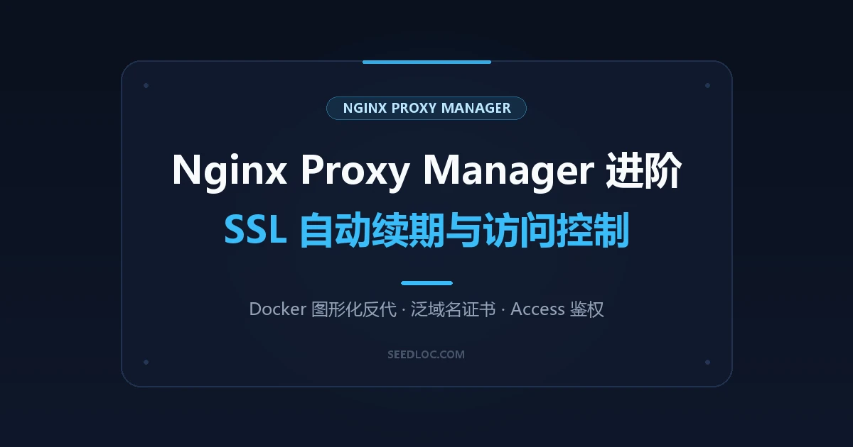 Nginx Proxy Manager 图形化反向代理进阶：SSL 自动续期与精准 Access 访问控制