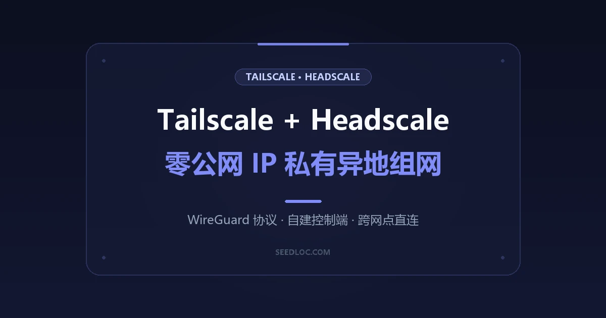 Tailscale + Headscale 私有组网实战：零公网 IP 打通全平台局域网互联